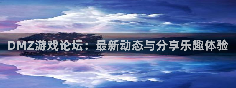辉达娱乐注册测速：DMZ游戏论坛：最新动态与分享乐趣体验