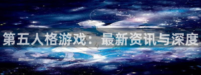 辉达娱乐的意思：第五人格游戏：最新资讯与深度