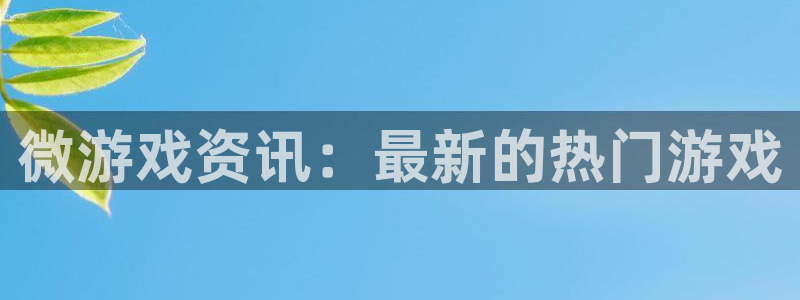 辉达娱乐下载：微游戏资讯：最新的热门游戏