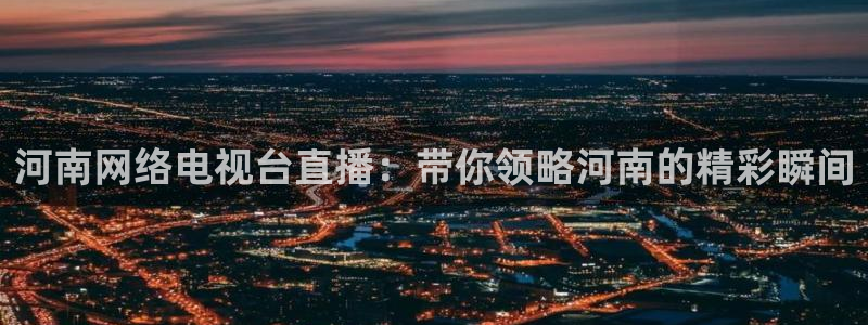 极速篮球直播：河南网络电视台直播：带你领略河南的精彩瞬间