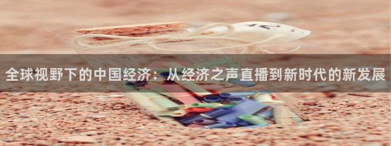 nba在线直播极速体育：全球视野下的中国经济：从经济之声直播到新时代的新发展