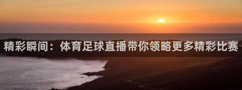 jrs直播极速体育nba低调看免费高清：精彩瞬间：体育足球直播带你领略更多精彩比赛